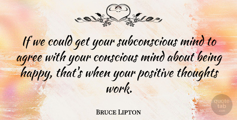 Bruce Lipton Quote About Agree, Conscious, Mind, Positive, Thoughts: If We Could Get Your...