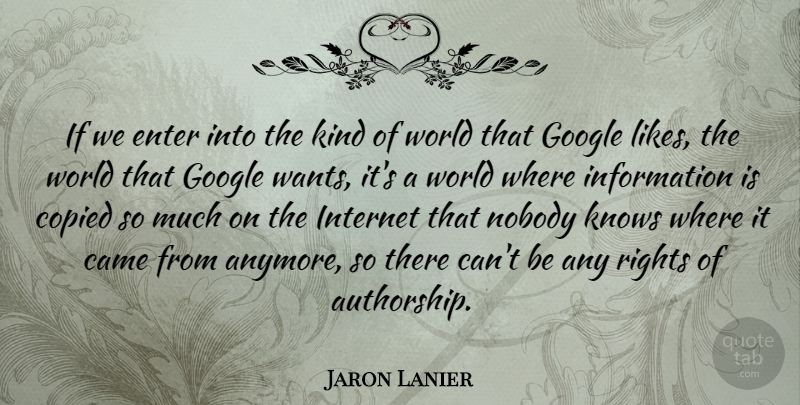 Jaron Lanier Quote About Came, Copied, Enter, Information, Knows: If We Enter Into The...