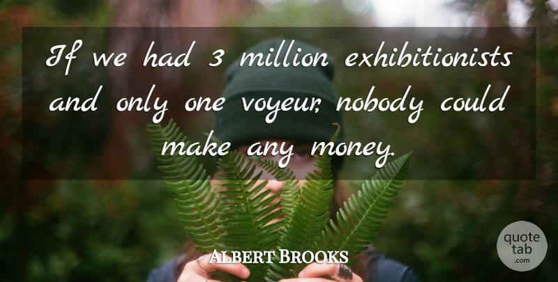 Albert Brooks Quote About Millions, Exhibitionist, Ifs: If We Had 3 Million...