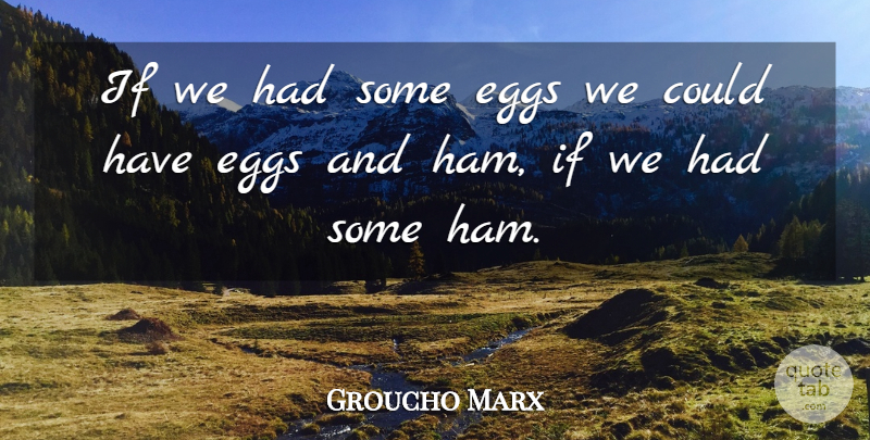 Groucho Marx Quote About Eggs, Stupidity, Ham: If We Had Some Eggs...