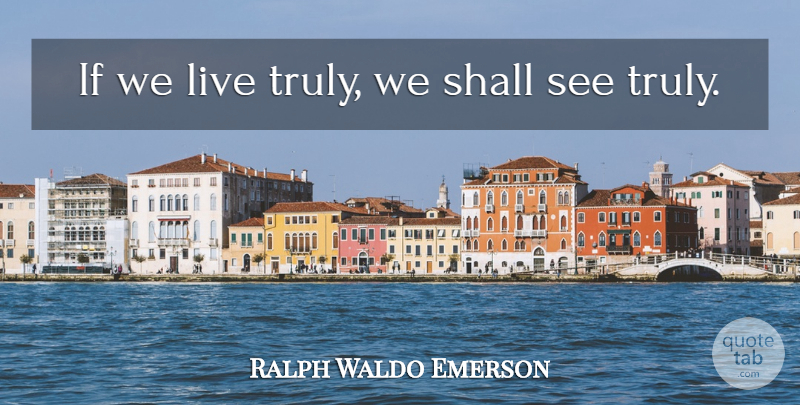 Ralph Waldo Emerson Quote About Positivity, Ifs: If We Live Truly We...