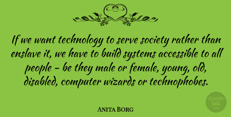 Anita Borg Quote About Accessible, Computer, Male, People, Rather: If We Want Technology To...