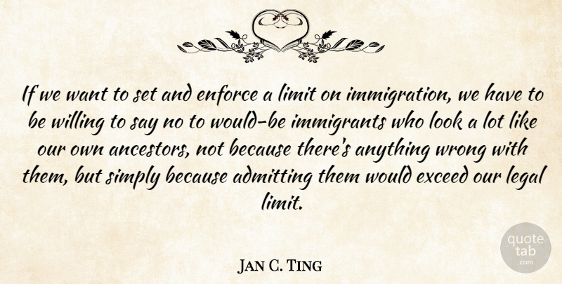 Jan C. Ting Quote About Admitting, Enforce, Exceed, Immigrants, Legal: If We Want To Set...