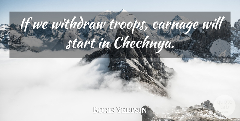 Boris Yeltsin Quote About Carnage, Start, Withdraw: If We Withdraw Troops Carnage...