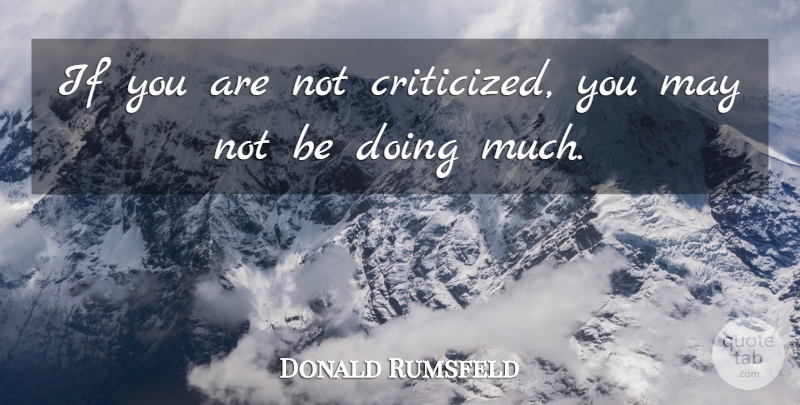 Donald Rumsfeld Quote About Inspirational, Motivational, Leadership: If You Are Not Criticized...