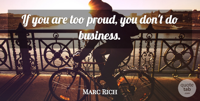 Marc Rich Quote About Proud, Ifs: If You Are Too Proud...