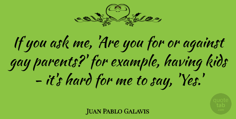 Juan Pablo Galavis Quote About Ask, Hard, Kids: If You Ask Me Are...