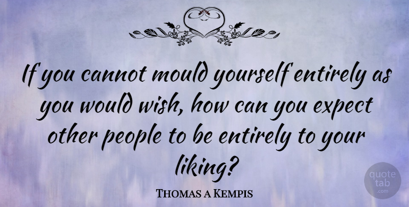 Thomas a Kempis Quote About Diversity, People, Wish: If You Cannot Mould Yourself...