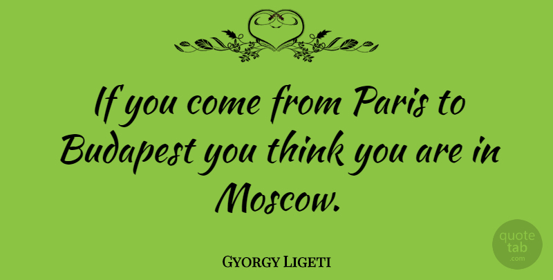 Gyorgy Ligeti Quote About Budapest, Paris: If You Come From Paris...