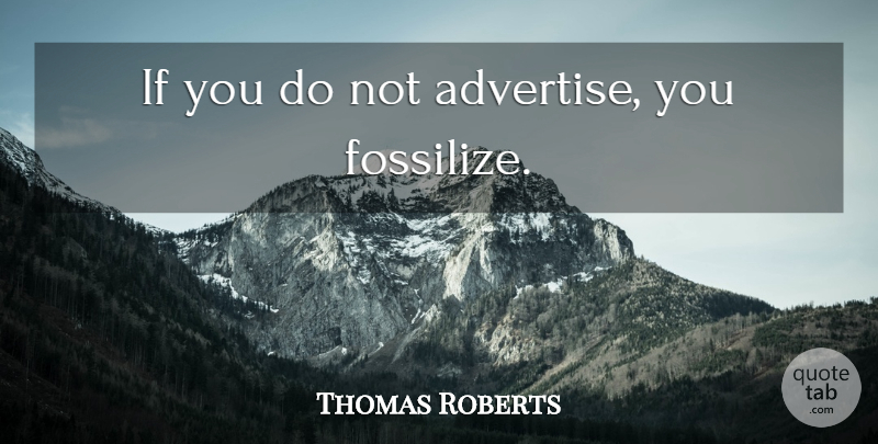 Thomas Roberts Quote About Ifs: If You Do Not Advertise...
