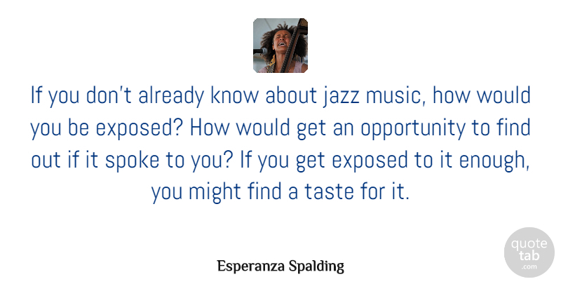 Esperanza Spalding Quote About Exposed, Might, Music, Opportunity, Spoke: If You Dont Already Know...