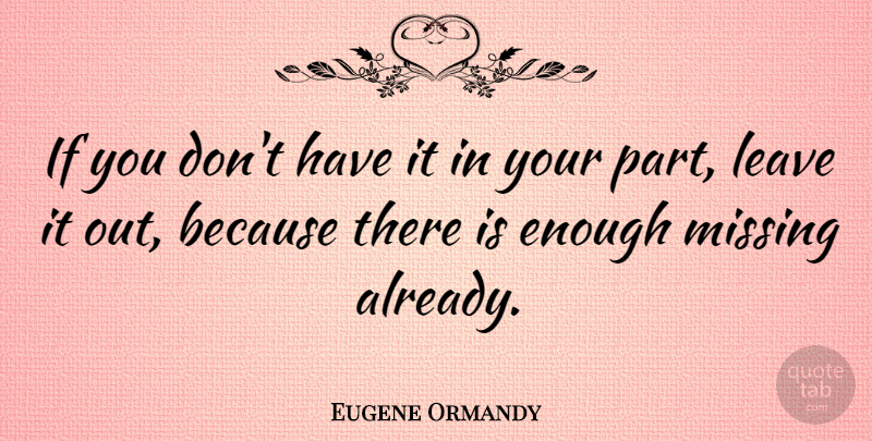 Eugene Ormandy Quote About Missing You, Missing, Enough: If You Dont Have It...