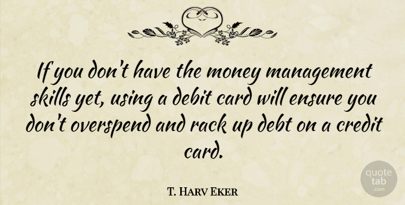 T. Harv Eker Quote About Skills, Cards, Credit: If You Dont Have The...
