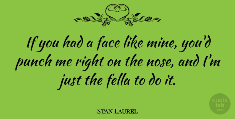 Stan Laurel Quote About Faces, Noses, Fellas: If You Had A Face...
