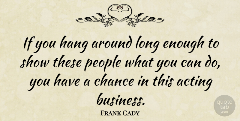 Frank Cady Quote About Long, People, Acting: If You Hang Around Long...