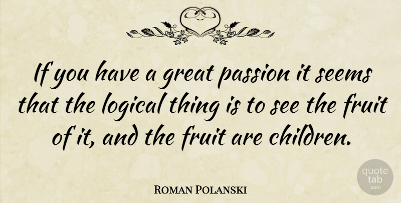 Roman Polanski Quote About Children, Passion, Fruit: If You Have A Great...