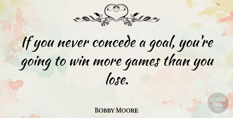 Bobby Moore Quote About Football, Winning, Games: If You Never Concede A...