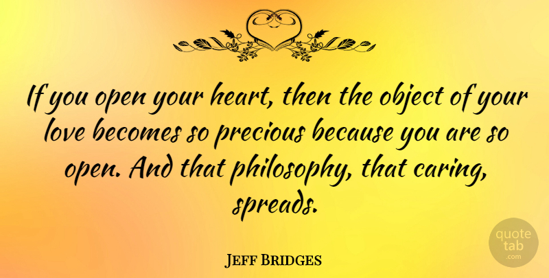 Jeff Bridges Quote About Philosophy, Heart, Caring: If You Open Your Heart...