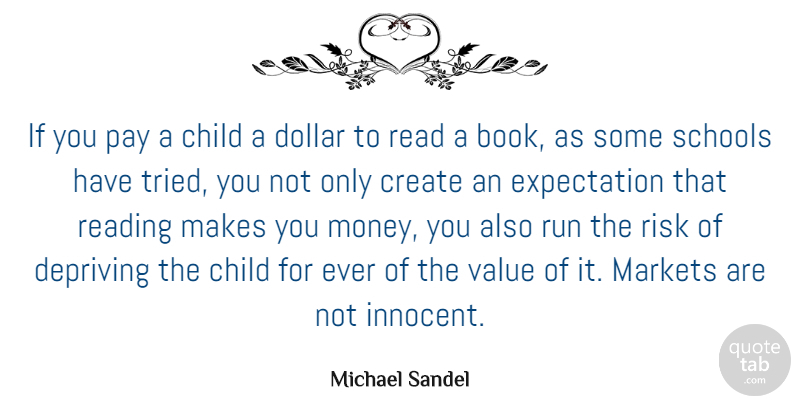 Michael Sandel Quote About Child, Create, Depriving, Dollar, Expectation: If You Pay A Child...