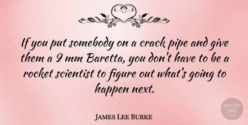 James Lee Burke Quote About Giving, Cracks, Rockets: If You Put Somebody On...