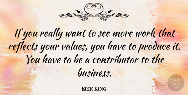 Erik King Quote About Business, Produce, Reflects, Work: If You Really Want To...