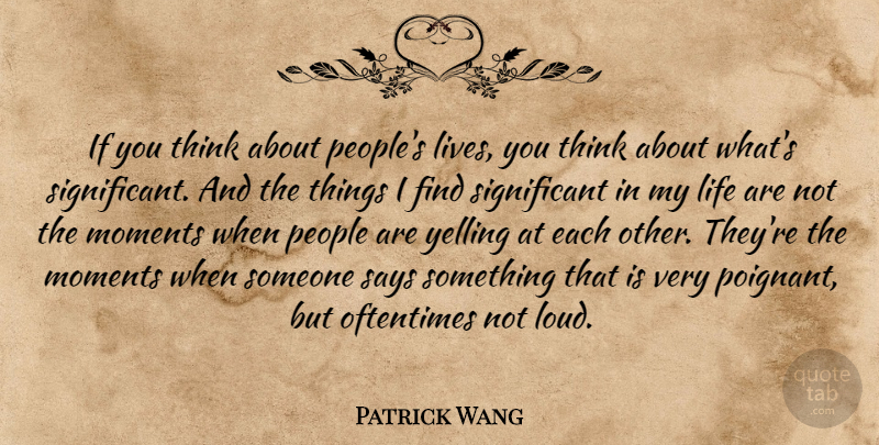 Patrick Wang Quote About Life, Oftentimes, People, Says, Yelling: If You Think About Peoples...