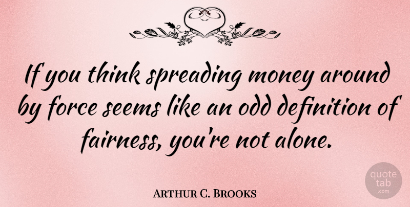 Arthur C. Brooks Quote About Thinking, Definitions, Fairness: If You Think Spreading Money...