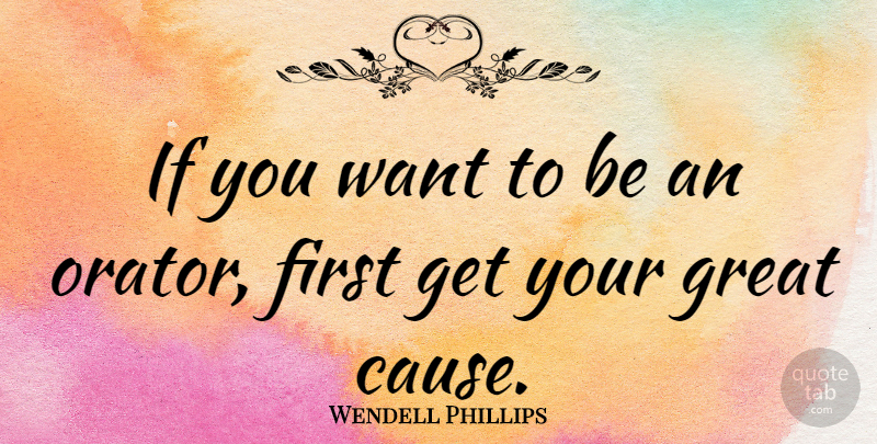Wendell Phillips Quote About Want, Firsts, Causes: If You Want To Be...