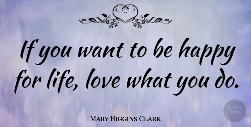 Mary Higgins Clark Quote About Being Happy, Love Life, Want: If You Want To Be...