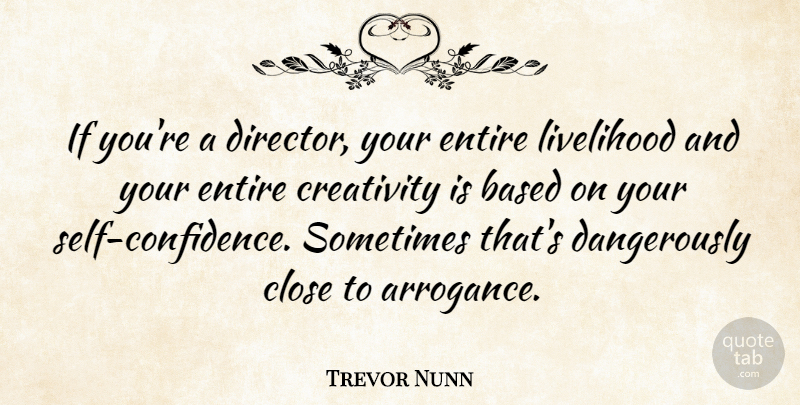 Trevor Nunn Quote About Creativity, Self Confidence, Arrogance: If Youre A Director Your...