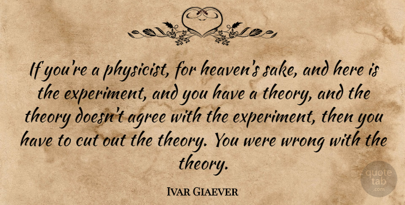 Ivar Giaever Quote About Agree, Cut, Theory: If Youre A Physicist For...