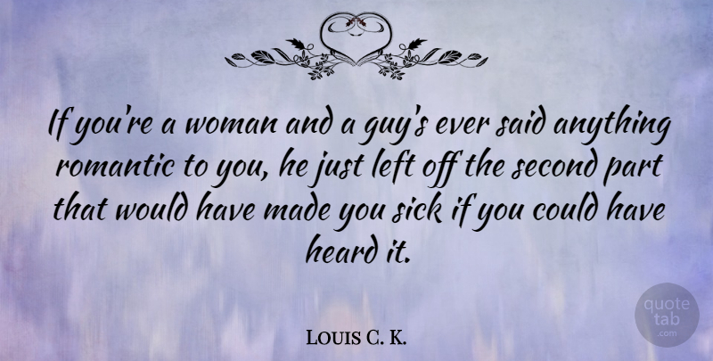 Louis C. K. Quote About Funny, Romantic, Sick: If Youre A Woman And...