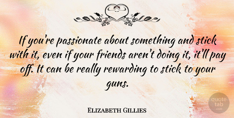 Elizabeth Gillies Quote About Rewarding, Stick: If Youre Passionate About Something...