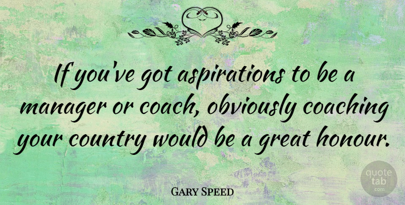 Gary Speed Quote About Country, Great, Manager, Obviously: If Youve Got Aspirations To...