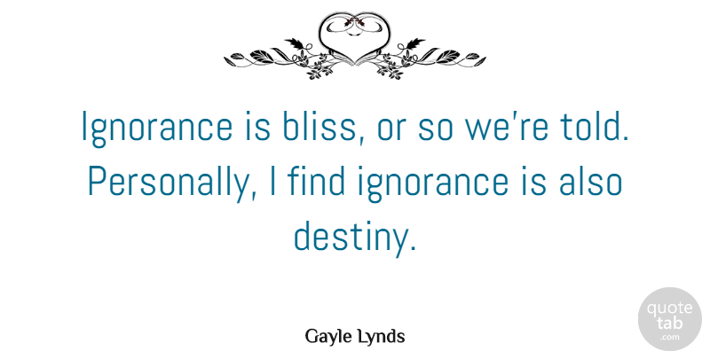 Gayle Lynds Quote About undefined: Ignorance Is Bliss Or So...
