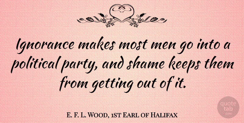 E. F. L. Wood, 1st Earl of Halifax Quote About Party, Ignorance, Men: Ignorance Makes Most Men Go...