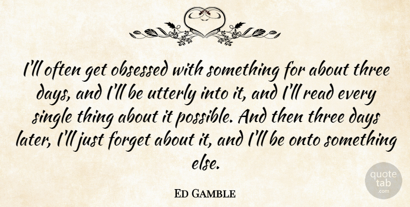 Ed Gamble Quote About Days, Obsessed, Onto, Utterly: Ill Often Get Obsessed With...