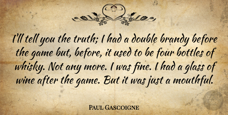 Paul Gascoigne Quote About Wine, Games, Glasses: Ill Tell You The Truth...