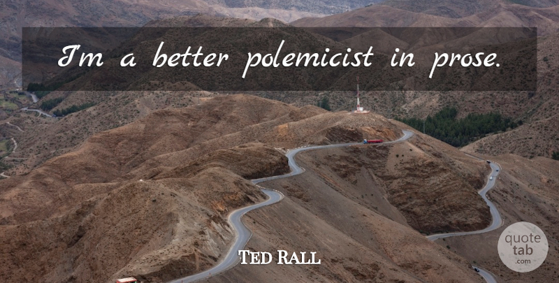 Ted Rall Quote About Prose: Im A Better Polemicist In...