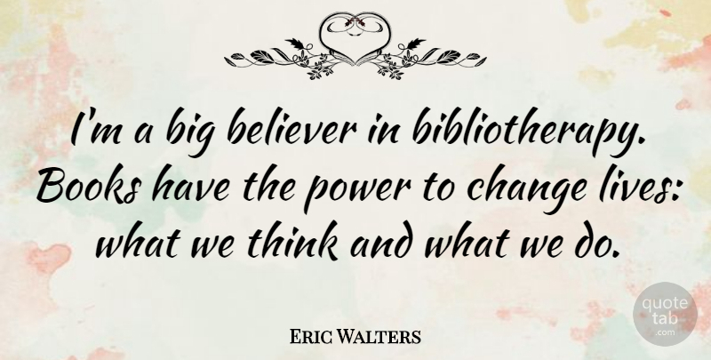 Eric Walters Quote About Believer, Change, Power: Im A Big Believer In...