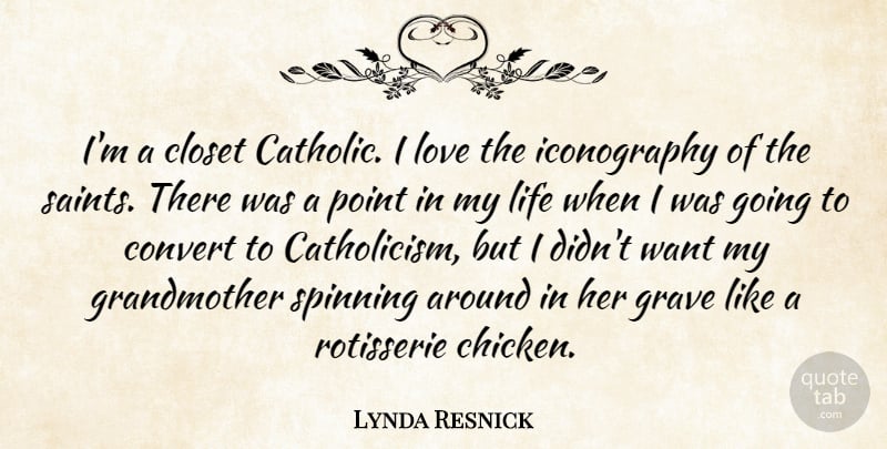Lynda Resnick Quote About Closet, Convert, Grave, Life, Love: Im A Closet Catholic I...