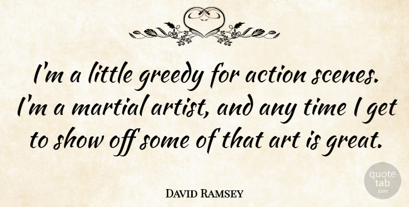 David Ramsey Quote About Action, Art, Great, Greedy, Martial: Im A Little Greedy For...