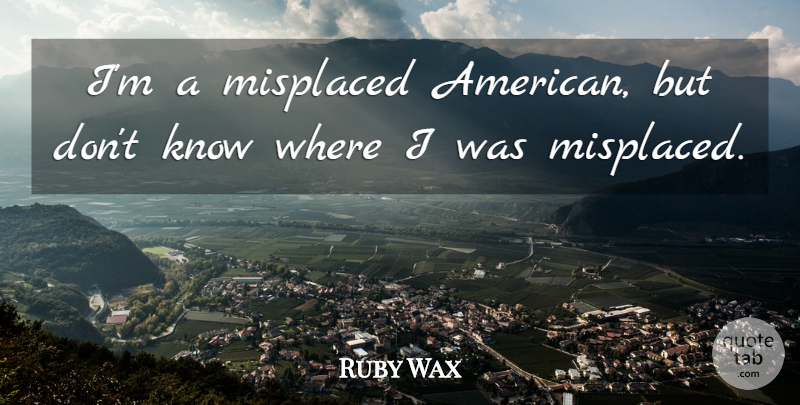 Ruby Wax Quote About Funny, Witty, Humorous: Im A Misplaced American But...
