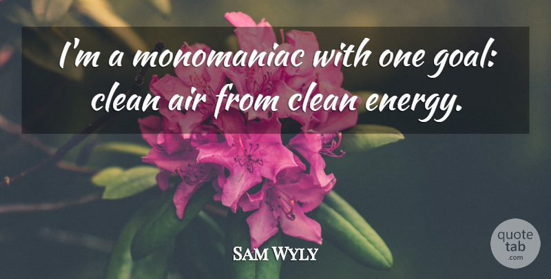 Sam Wyly Quote About Air, Goal, Energy: Im A Monomaniac With One...
