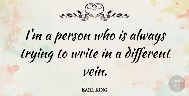 Earl King Quote About Writing, Always Trying, Different: Im A Person Who Is...