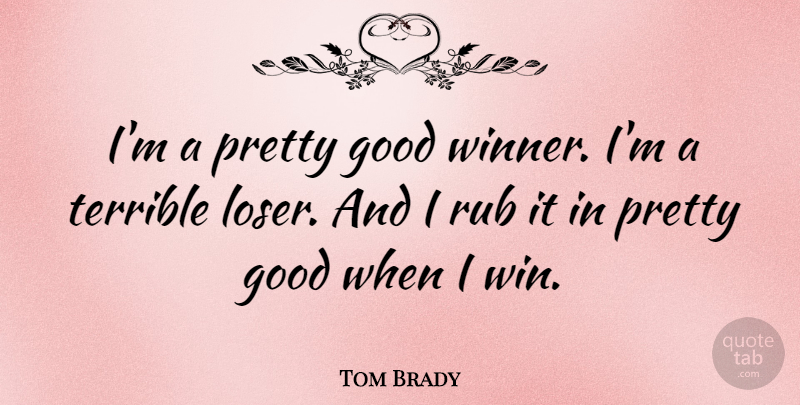Tom Brady Quote About Winning, Loser, Winner: Im A Pretty Good Winner...