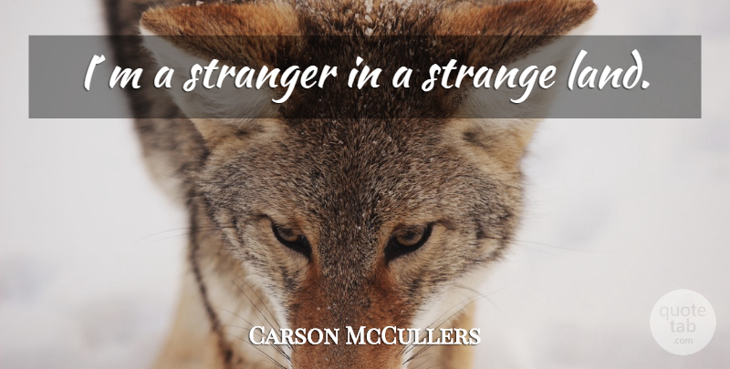Carson McCullers Quote About Land, Strange, Stranger: Im A Stranger In A...
