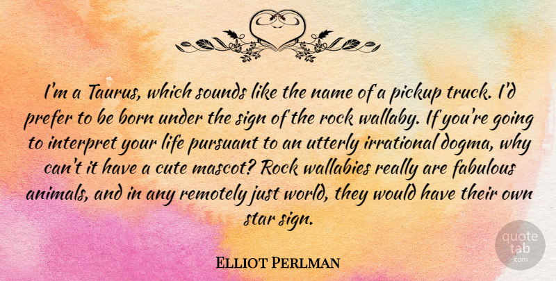 Elliot Perlman Quote About Born, Fabulous, Interpret, Irrational, Life: Im A Taurus Which Sounds...