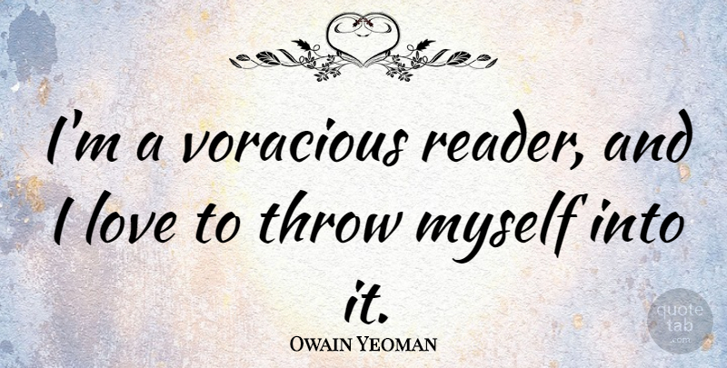 Owain Yeoman Quote About Love, Voracious: Im A Voracious Reader And...