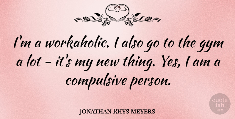 Jonathan Rhys Meyers Quote About Workaholic, Persons, Gym: Im A Workaholic I Also...
